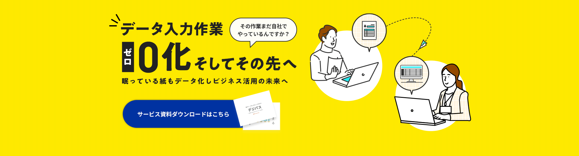 データ入力作業ゼロ化 そしてその先へ 眠っている紙もデータ化しビジネス活用の未来へ その作業まだ自社でやっているんですか？ サービス資料ダウンロードはこちら
